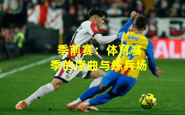 季前赛：体育赛季的序曲与练兵场