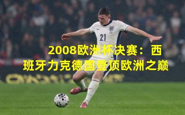 2008欧洲杯决赛：西班牙力克德国登顶欧洲之巅
