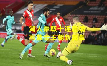 湖人豪取十连胜续写紫金王朝新篇章