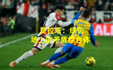  莫拉塔：绿茵场上的矛盾综合体